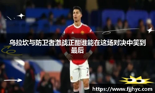 乌拉坎与防卫者激战正酣谁能在这场对决中笑到最后