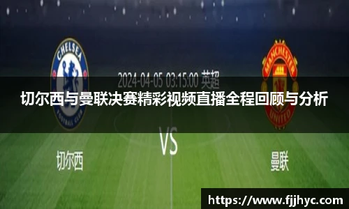 切尔西与曼联决赛精彩视频直播全程回顾与分析