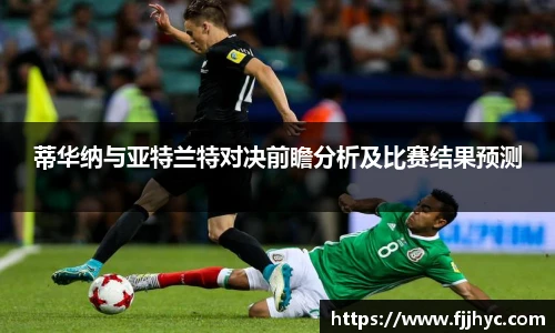 蒂华纳与亚特兰特对决前瞻分析及比赛结果预测