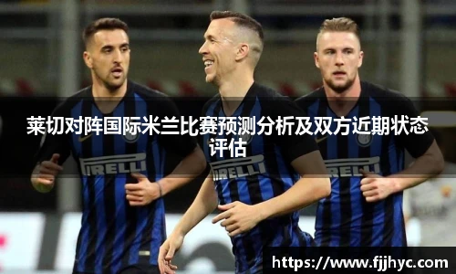 莱切对阵国际米兰比赛预测分析及双方近期状态评估