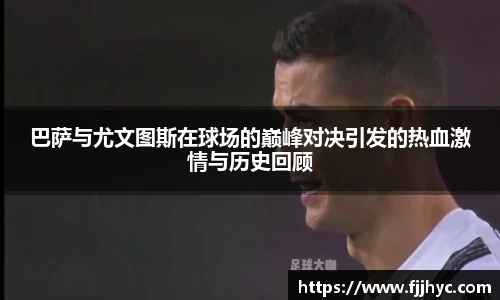 巴萨与尤文图斯在球场的巅峰对决引发的热血激情与历史回顾