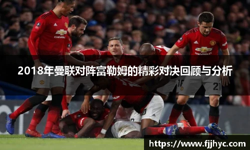 2018年曼联对阵富勒姆的精彩对决回顾与分析