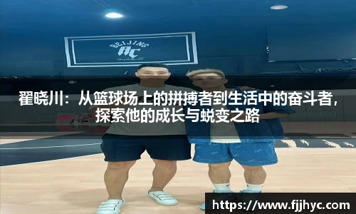 翟晓川：从篮球场上的拼搏者到生活中的奋斗者，探索他的成长与蜕变之路