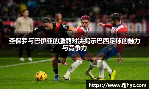 圣保罗与巴伊亚的激烈对决揭示巴西足球的魅力与竞争力