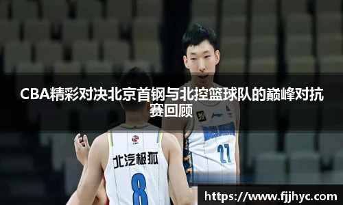 CBA精彩对决北京首钢与北控篮球队的巅峰对抗赛回顾