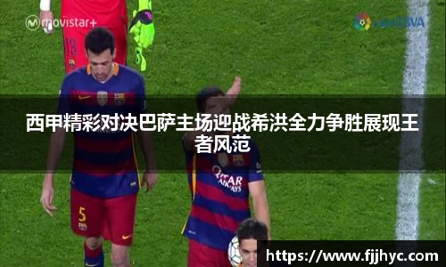 西甲精彩对决巴萨主场迎战希洪全力争胜展现王者风范