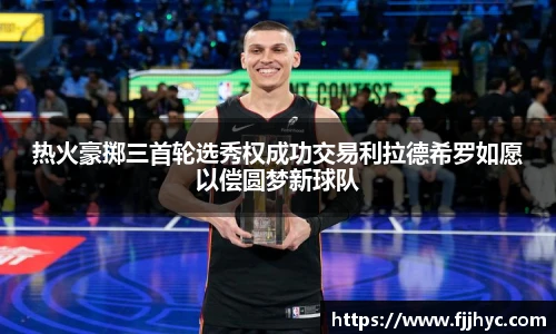 热火豪掷三首轮选秀权成功交易利拉德希罗如愿以偿圆梦新球队