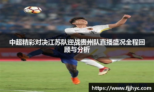 中超精彩对决江苏队迎战贵州队直播盛况全程回顾与分析