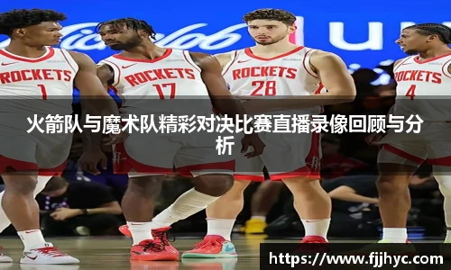 火箭队与魔术队精彩对决比赛直播录像回顾与分析