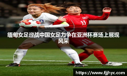 缅甸女足迎战中国女足力争在亚洲杯赛场上展现风采