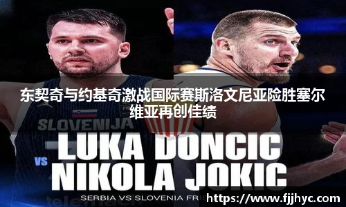 东契奇与约基奇激战国际赛斯洛文尼亚险胜塞尔维亚再创佳绩