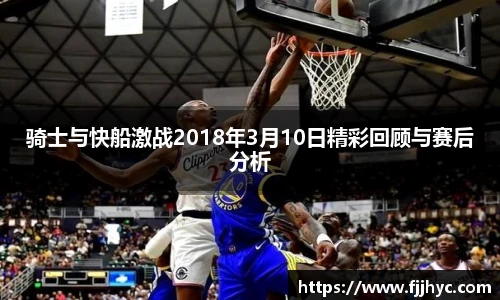 骑士与快船激战2018年3月10日精彩回顾与赛后分析