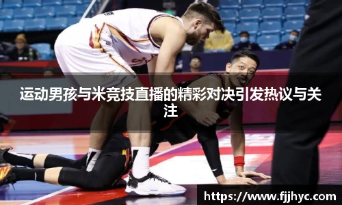 运动男孩与米竞技直播的精彩对决引发热议与关注