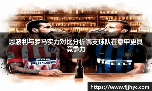 恩波利与罗马实力对比分析哪支球队在意甲更具竞争力
