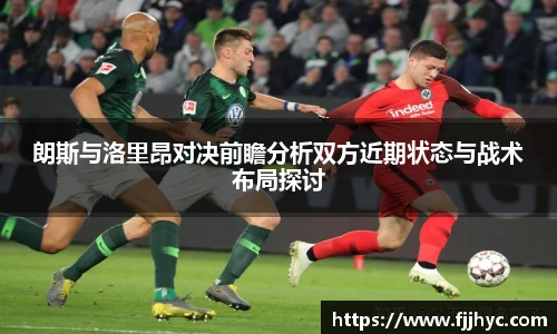 朗斯与洛里昂对决前瞻分析双方近期状态与战术布局探讨